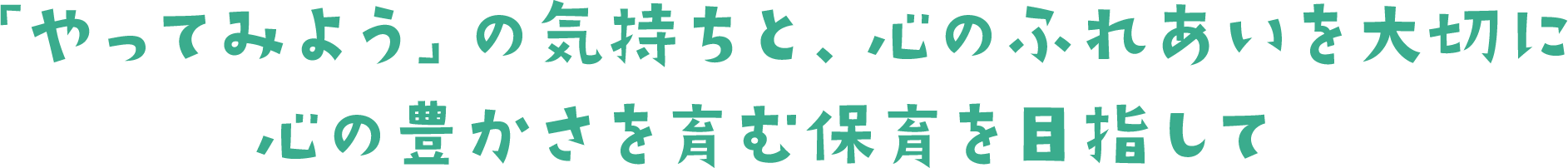 「やってみよう」の気持ちと、心のふれあいを大切に心の豊かさを育む保育を目指して