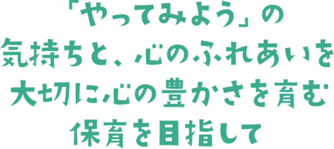 「やってみよう」の気持ちと、心のふれあいを大切に心の豊かさを育む保育を目指して