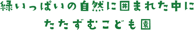 緑いっぱいの自然に囲まれた中にたたずむこども園